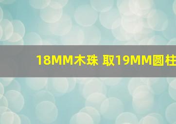 18MM木珠 取19MM圆柱